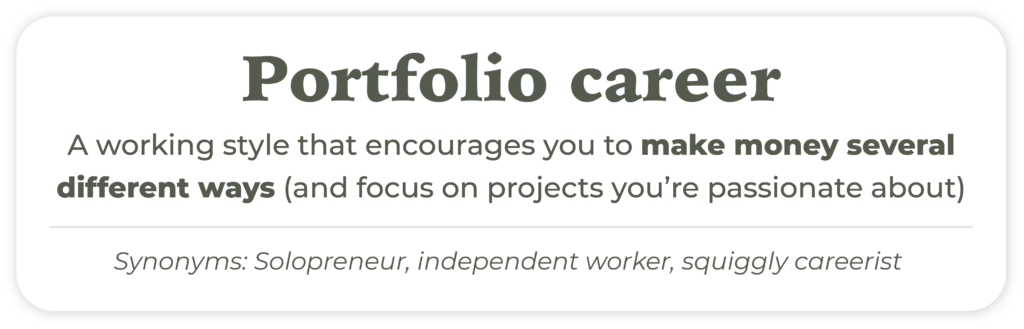 A working style that encourages you to make money several different ways (and focus on projects you’re passionate about) Synonyms: Solopreneur, independent worker, squiggly careerist