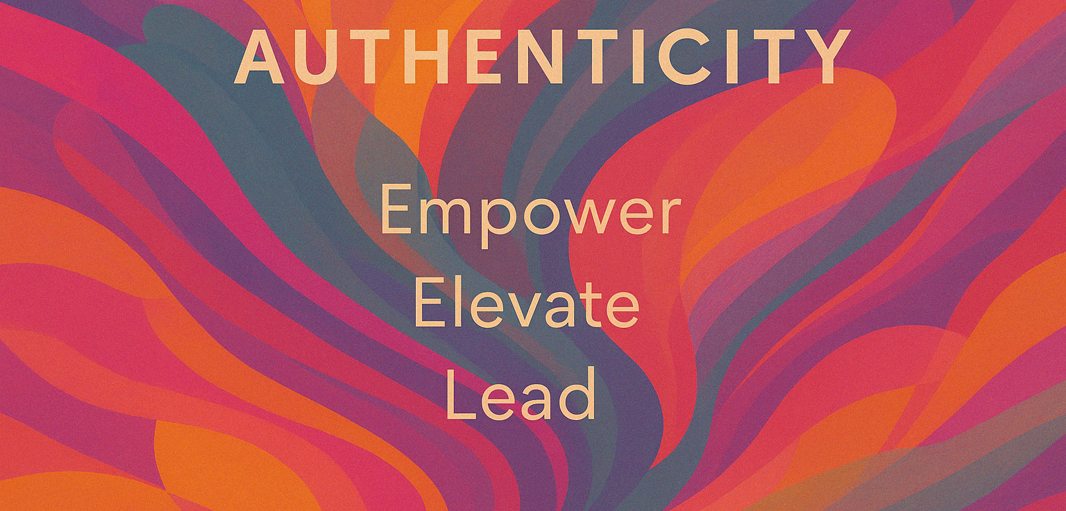 Start with authenticity, empower boldly, elevate and lead with heart